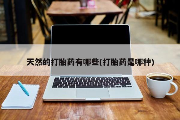 米非米索在线购买微信天然的打胎药有哪些(打胎药是哪种)