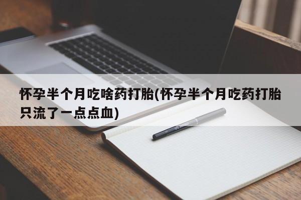米非米索在线购买微信怀孕半个月吃啥药打胎(怀孕半个月吃药打胎只流了一点点血)