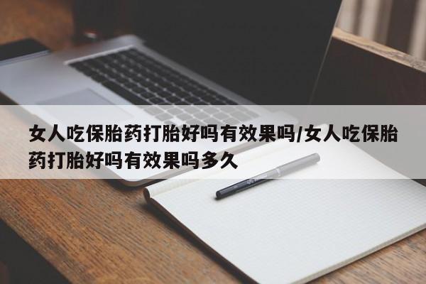 米非米索在线购买微信女人吃保胎药打胎好吗有效果吗/女人吃保胎药打胎好吗有效果吗多久