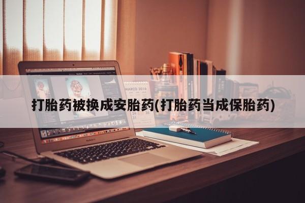 米非米索在线购买微信打胎药被换成安胎药(打胎药当成保胎药)