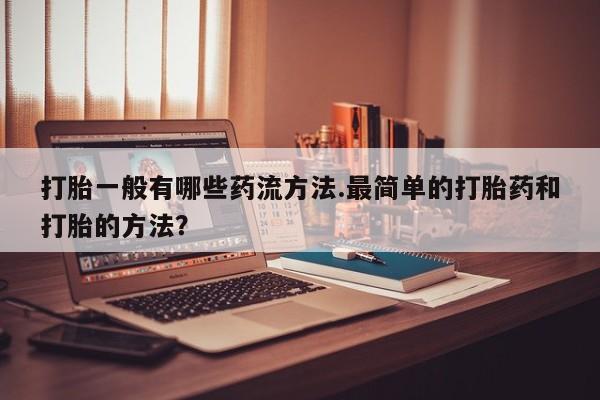 米非米索在线购买微信打胎一般有哪些药流方法.最简单的打胎药和打胎的方法？