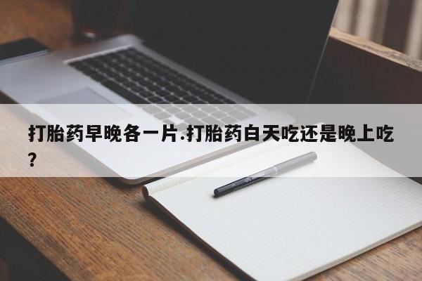 米非米索在线购买微信打胎药早晚各一片.打胎药白天吃还是晚上吃？