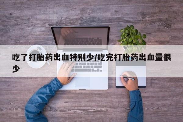 米非米索在线购买微信吃了打胎药出血特别少/吃完打胎药出血量很少