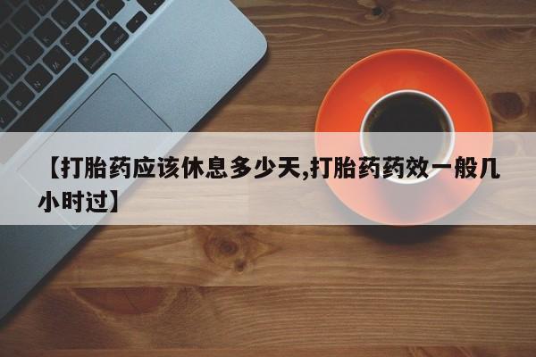 米非米索在线购买微信【打胎药应该休息多少天,打胎药药效一般几小时过】