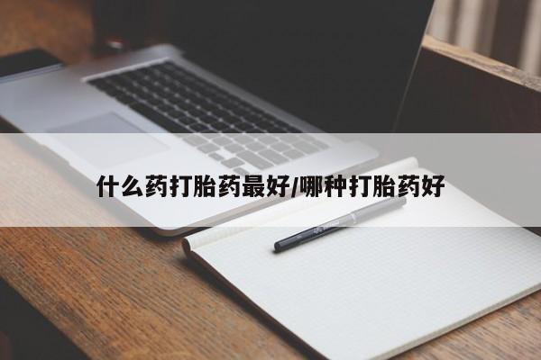 米非米索在线购买微信什么药打胎药最好/哪种打胎药好