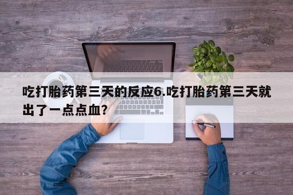 米非米索在线购买微信吃打胎药第三天的反应6.吃打胎药第三天就出了一点点血？