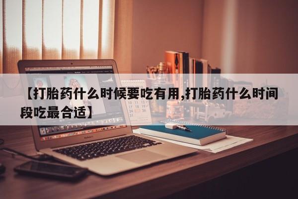 米非米索在线购买微信【打胎药什么时候要吃有用,打胎药什么时间段吃最合适】