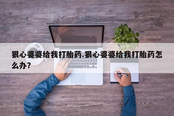 米非米索在线购买微信狠心婆婆给我打胎药.狠心婆婆给我打胎药怎么办？