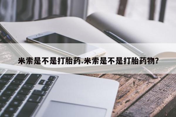 米非米索在线购买微信米索是不是打胎药.米索是不是打胎药物？