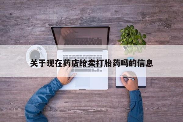 米非米索在线购买微信关于现在药店给卖打胎药吗的信息