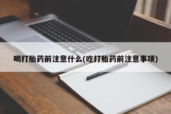 米非米索在线购买微信喝打胎药前注意什么(吃打胎药前注意事项)