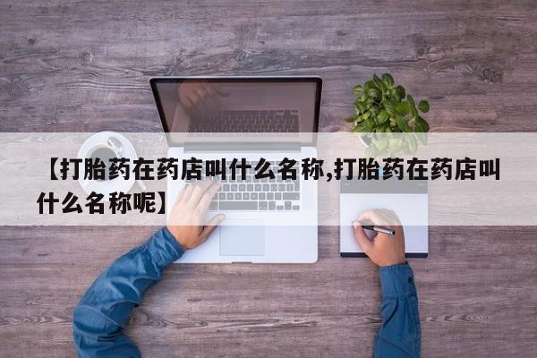 米非米索在线购买微信【打胎药在药店叫什么名称,打胎药在药店叫什么名称呢】