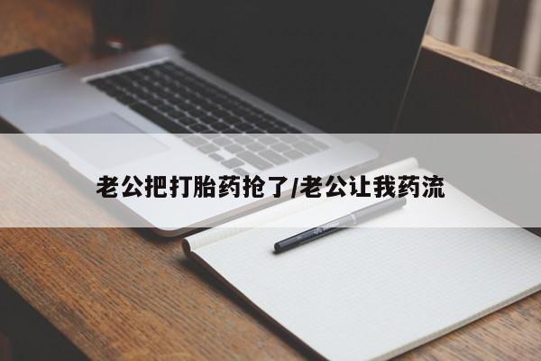米非米索在线购买微信老公把打胎药抢了/老公让我药流