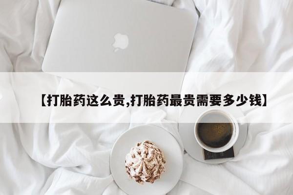 米非米索在线购买微信【打胎药这么贵,打胎药最贵需要多少钱】