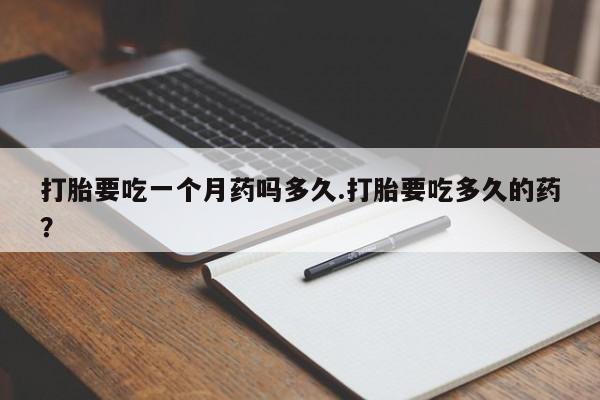 米非米索在线购买微信打胎要吃一个月药吗多久.打胎要吃多久的药？