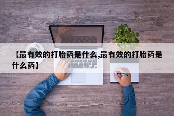 米非米索在线购买微信【最有效的打胎药是什么,最有效的打胎药是什么药】