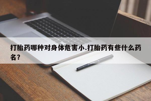 米非米索在线购买微信打胎药哪种对身体危害小.打胎药有些什么药名？