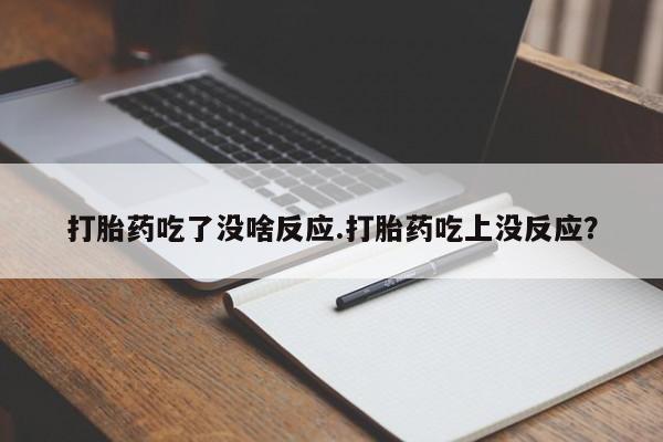 米非米索在线购买微信打胎药吃了没啥反应.打胎药吃上没反应？