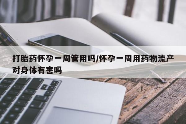 米非米索在线购买微信打胎药怀孕一周管用吗/怀孕一周用药物流产对身体有害吗