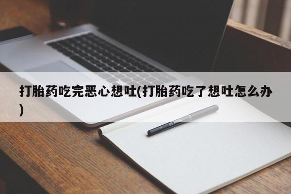 米非米索在线购买微信打胎药吃完恶心想吐(打胎药吃了想吐怎么办)
