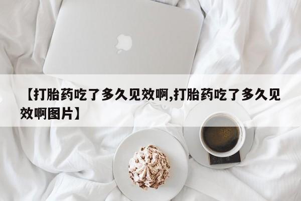 米非米索在线购买微信【打胎药吃了多久见效啊,打胎药吃了多久见效啊图片】
