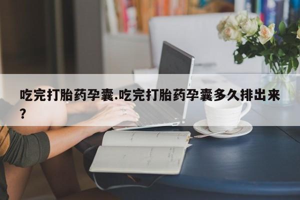 米非米索在线购买微信吃完打胎药孕囊.吃完打胎药孕囊多久排出来？