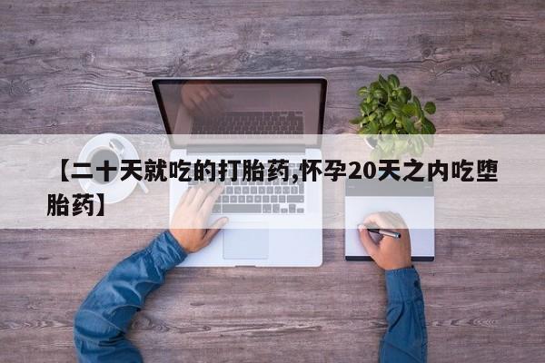 米非米索在线购买微信【二十天就吃的打胎药,怀孕20天之内吃堕胎药】