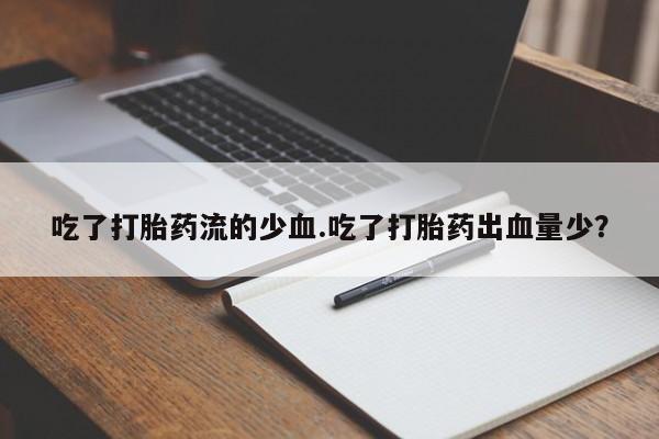 米非米索在线购买微信吃了打胎药流的少血.吃了打胎药出血量少？