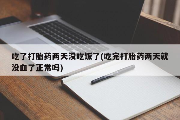 米非米索在线购买微信吃了打胎药两天没吃饭了(吃完打胎药两天就没血了正常吗)