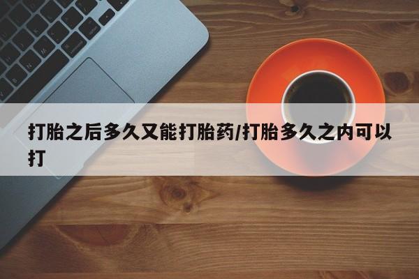米非米索在线购买微信打胎之后多久又能打胎药/打胎多久之内可以打