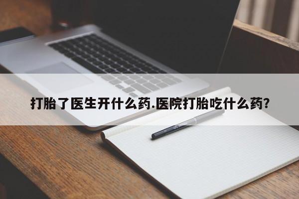 米非米索在线购买微信打胎了医生开什么药.医院打胎吃什么药？