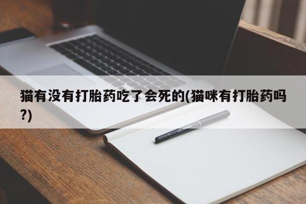 米非米索在线购买微信猫有没有打胎药吃了会死的(猫咪有打胎药吗?)