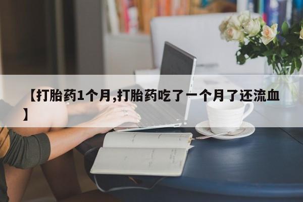 米非米索在线购买微信【打胎药1个月,打胎药吃了一个月了还流血】