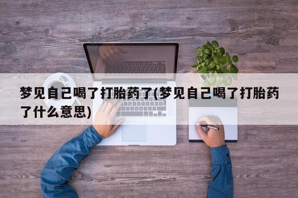 米非米索在线购买微信梦见自己喝了打胎药了(梦见自己喝了打胎药了什么意思)