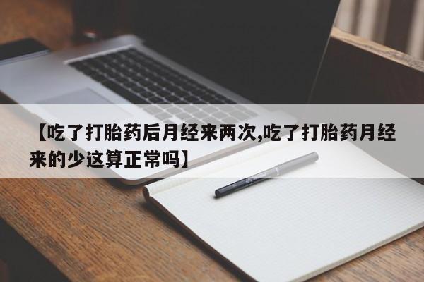 米非米索在线购买微信【吃了打胎药后月经来两次,吃了打胎药月经来的少这算正常吗】