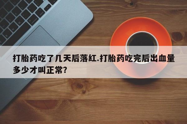 米非米索在线购买微信打胎药吃了几天后落红.打胎药吃完后出血量多少才叫正常？