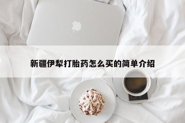 米非米索在线购买微信新疆伊犁打胎药怎么买的简单介绍