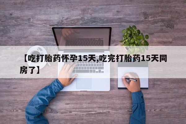 米非米索在线购买微信【吃打胎药怀孕15天,吃完打胎药15天同房了】