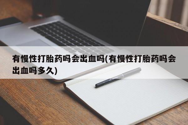米非米索在线购买微信有慢性打胎药吗会出血吗(有慢性打胎药吗会出血吗多久)