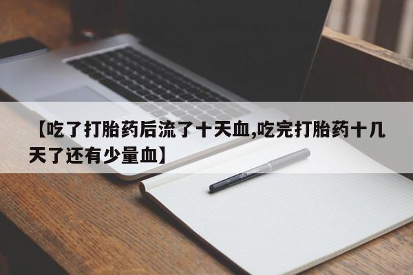 米非米索在线购买微信【吃了打胎药后流了十天血,吃完打胎药十几天了还有少量血】