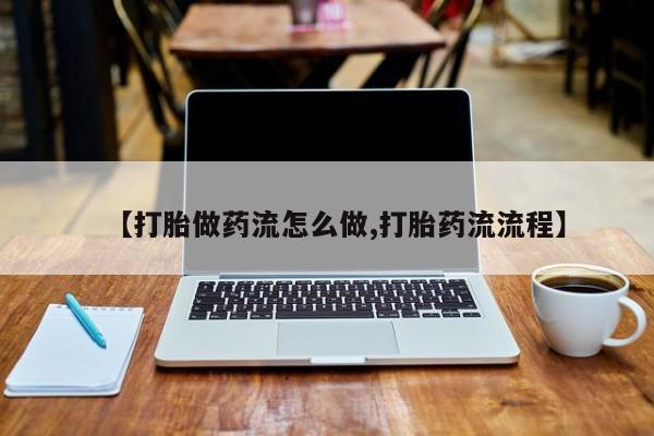 米非米索在线购买微信【打胎做药流怎么做,打胎药流流程】