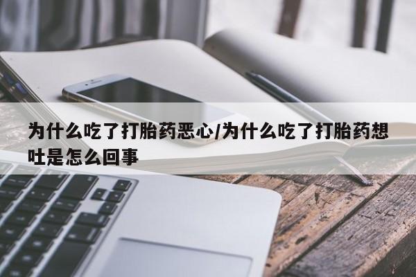 米非米索在线购买微信为什么吃了打胎药恶心/为什么吃了打胎药想吐是怎么回事