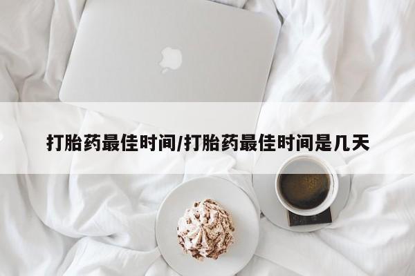 米非米索在线购买微信打胎药最佳时间/打胎药最佳时间是几天