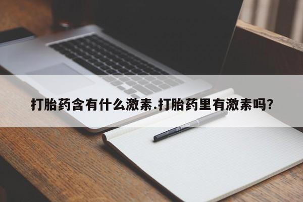 米非米索在线购买微信打胎药含有什么激素.打胎药里有激素吗？
