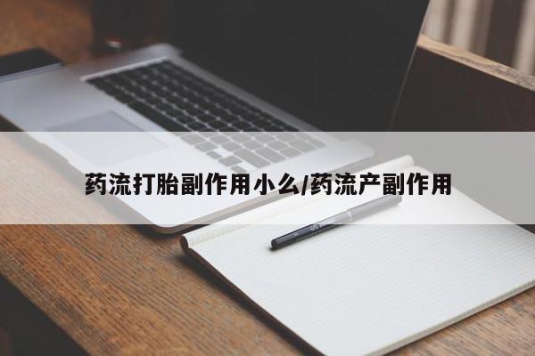 米非米索在线购买微信药流打胎副作用小么/药流产副作用