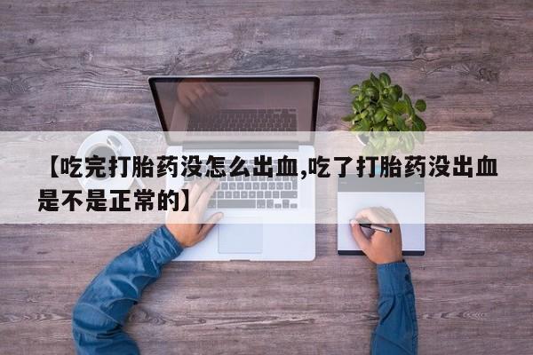 米非米索在线购买微信【吃完打胎药没怎么出血,吃了打胎药没出血是不是正常的】