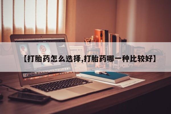 米非米索在线购买微信【打胎药怎么选择,打胎药哪一种比较好】