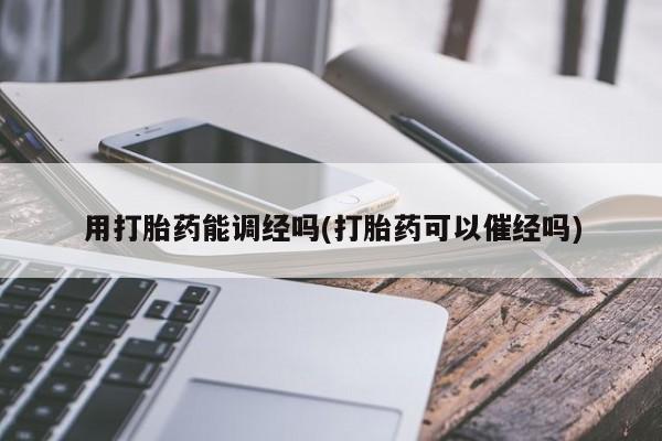 米非米索在线购买微信用打胎药能调经吗(打胎药可以催经吗)