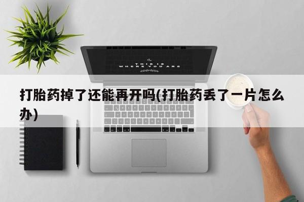 米非米索在线购买微信打胎药掉了还能再开吗(打胎药丢了一片怎么办)