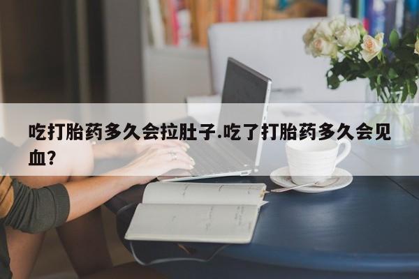 米非米索在线购买微信吃打胎药多久会拉肚子.吃了打胎药多久会见血？